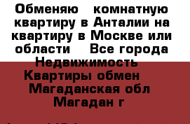 Обменяю 3 комнатную квартиру в Анталии на квартиру в Москве или области  - Все города Недвижимость » Квартиры обмен   . Магаданская обл.,Магадан г.